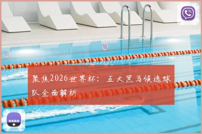 聚焦2026世界杯：五大黑马候选球队全面解析