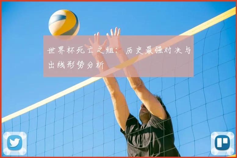 世界杯死亡之组：历史最强对决与出线形势分析
