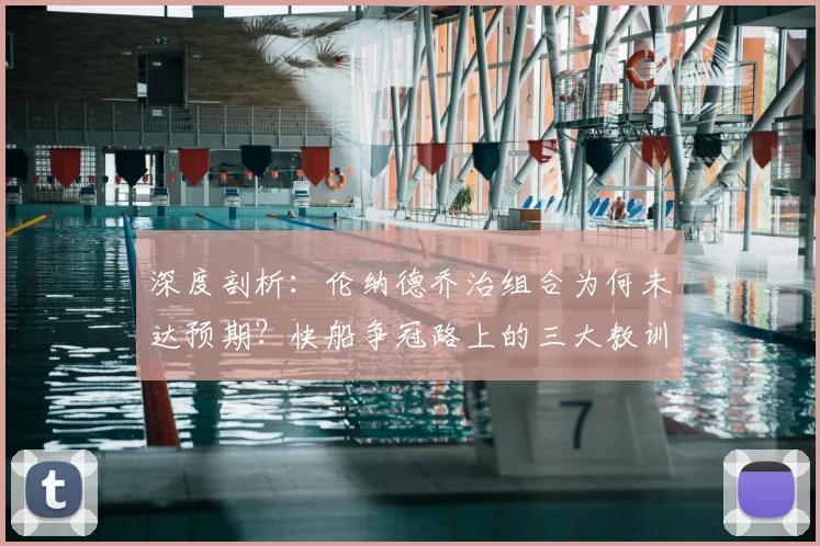 深度剖析：伦纳德乔治组合为何未达预期？快船争冠路上的三大教训与未来展望