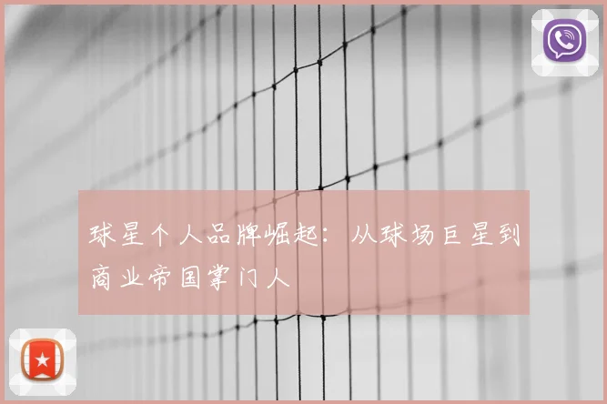 球星个人品牌崛起：从球场巨星到商业帝国掌门人