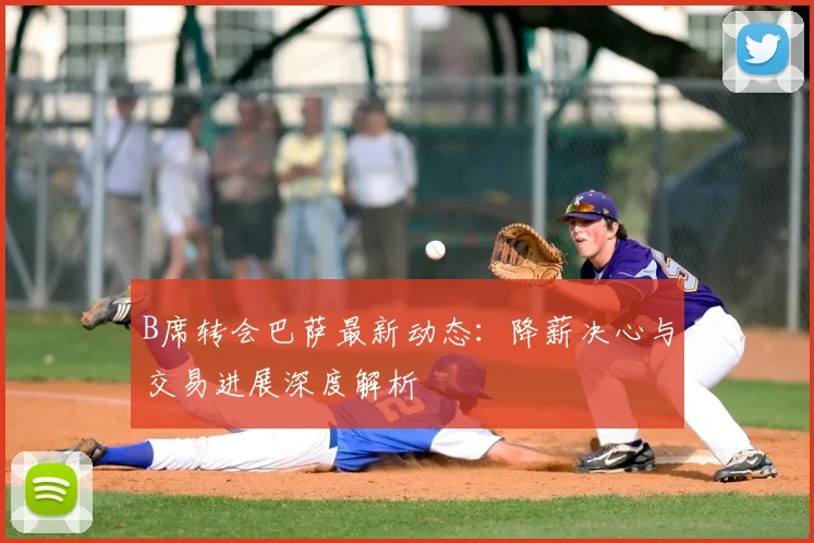 B席转会巴萨最新动态：降薪决心与交易进展深度解析