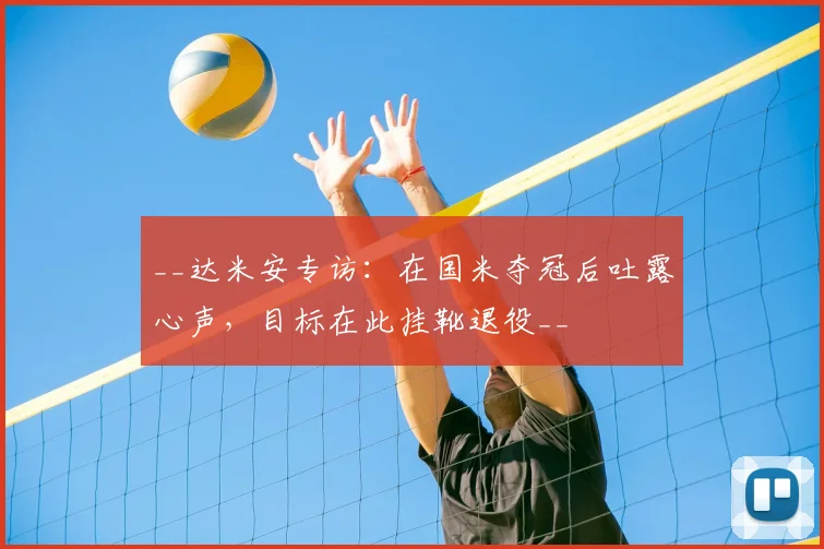 __达米安专访：在国米夺冠后吐露心声，目标在此挂靴退役__