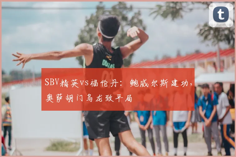 SBV精英vs福伦丹：鲍威尔斯建功，奥萨胡门乌龙致平局