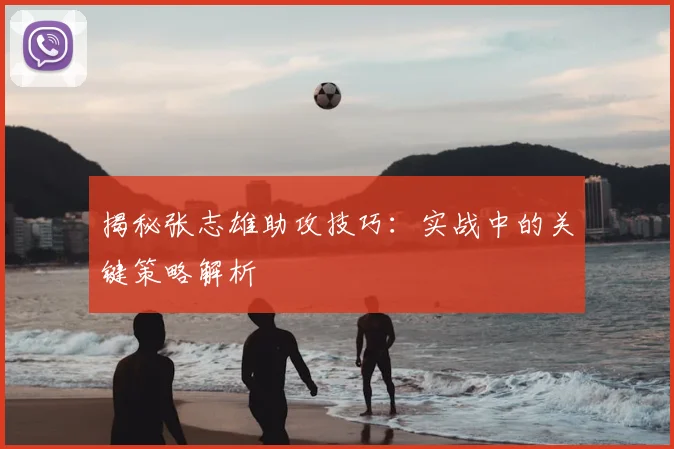 揭秘张志雄助攻技巧：实战中的关键策略解析