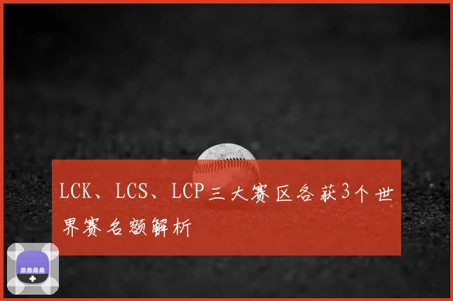 LCK、LCS、LCP三大赛区各获3个世界赛名额解析