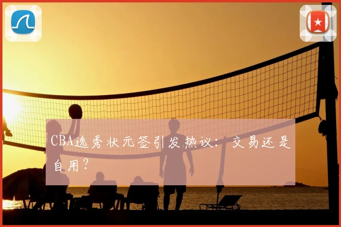 CBA选秀状元签引发热议：交易还是自用？