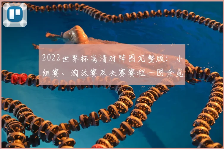 2022世界杯高清对阵图完整版：小组赛、淘汰赛及决赛赛程一图全览