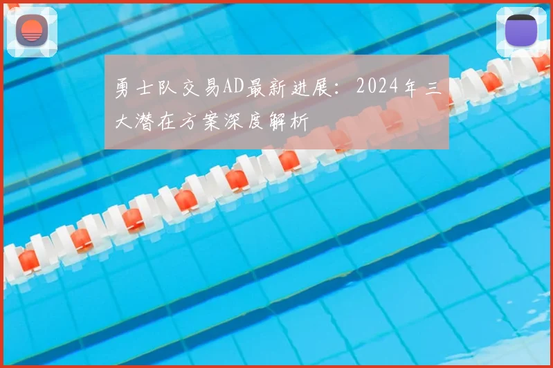 勇士队交易AD最新进展：2024年三大潜在方案深度解析