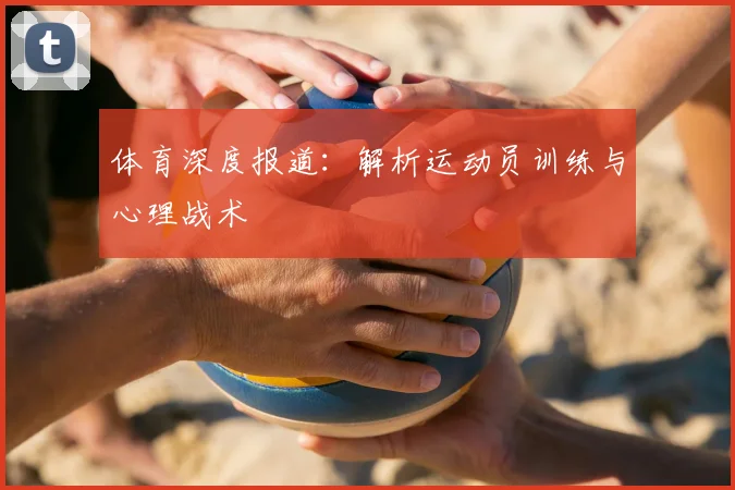 体育深度报道：解析运动员训练与心理战术